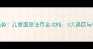 宝宝护肤新趋势儿童面膜使用全攻略3大误区与5个注意事项