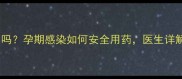克拉霉素孕妇能用吗孕期感染如何安全用药医生详解抗生素选择指南