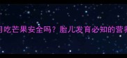 孕期五个月吃芒果安全吗胎儿发育必知的营养摄入指南