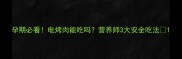 孕期必看电烤肉能吃吗营养师3大安全吃法