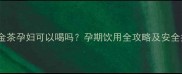 白山金茶孕妇可以喝吗孕期饮用全攻略及安全指南
