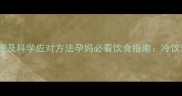 孕期吃冷饮的五大危害及科学应对方法孕妈必看饮食指南冷饮禁忌与营养替代方案