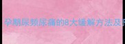 怀孕6个月小便疼怎么办孕期尿频尿痛的8大缓解方法及预防措施附医生建议